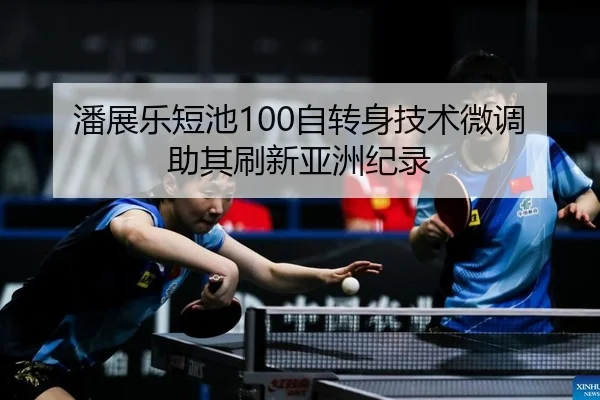 潘展乐短池100自转身技术微调助其刷新亚洲纪录